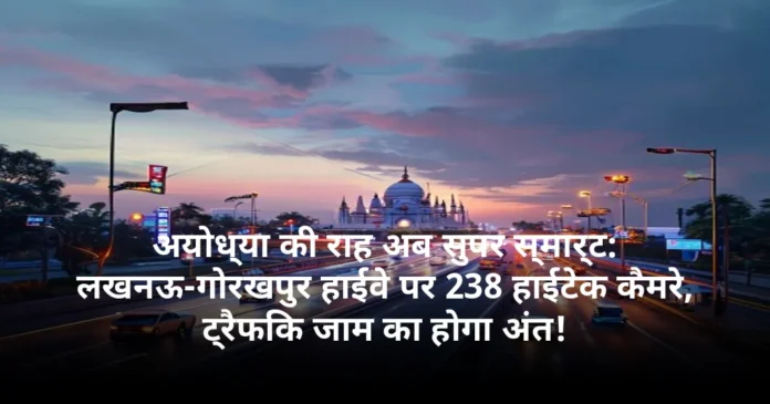 अयोध्या की राह अब सुपर स्मार्ट: लखनऊ-गोरखपुर हाईवे पर 238 हाईटेक कैमरे, ट्रैफिक जाम का होगा अंत!