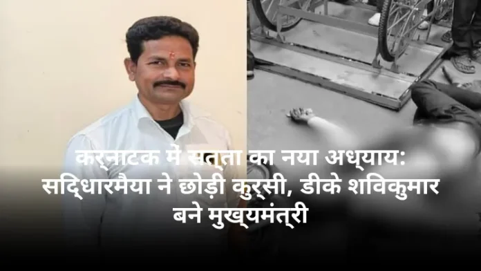 कर्नाटक में सत्ता का नया अध्याय: सिद्धारमैया ने छोड़ी कुर्सी, डीके शिवकुमार बने मुख्यमंत्री