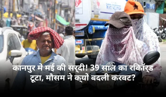 कानपुर में मई की सर्दी! 39 साल का रिकॉर्ड टूटा, मौसम ने क्यों बदली करवट?