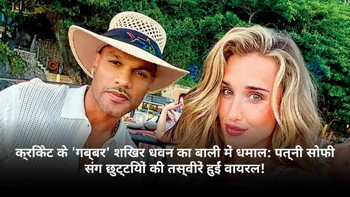 क्रिकेट के 'गब्बर' शिखर धवन का बाली में धमाल: पत्नी सोफी संग छुट्टियों की तस्वीरें हुईं वायरल!
