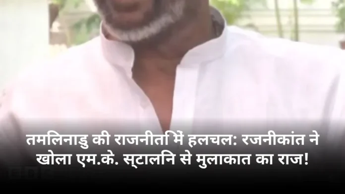 तमिलनाडु की राजनीति में हलचल: रजनीकांत ने खोला एम.के. स्टालिन से मुलाकात का राज!