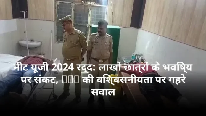 नीट यूजी 2024 रद्द: लाखों छात्रों के भविष्य पर संकट, NTA की विश्वसनीयता पर गहरे सवाल