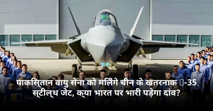 पाकिस्तान वायु सेना को मिलेंगे चीन के खतरनाक J-35 स्टील्थ जेट, क्या भारत पर भारी पड़ेगा दांव?
