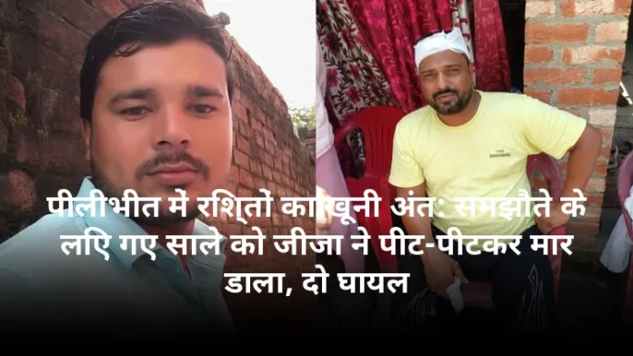 पीलीभीत में रिश्तों का खूनी अंत: समझौते के लिए गए साले को जीजा ने पीट-पीटकर मार डाला, दो घायल
