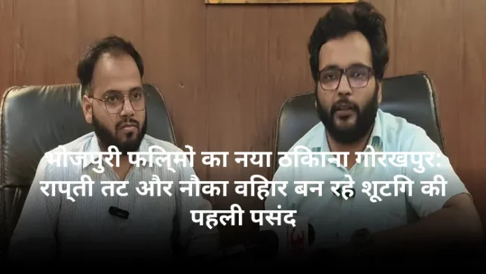 भोजपुरी फिल्मों का नया ठिकाना गोरखपुर: राप्ती तट और नौका विहार बन रहे शूटिंग की पहली पसंद