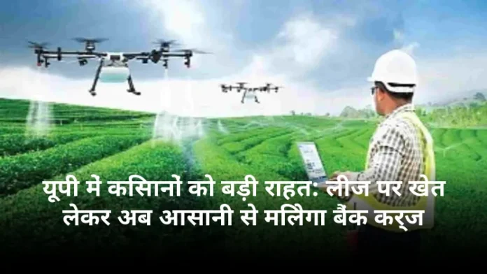 यूपी में किसानों को बड़ी राहत: लीज पर खेत लेकर अब आसानी से मिलेगा बैंक कर्ज