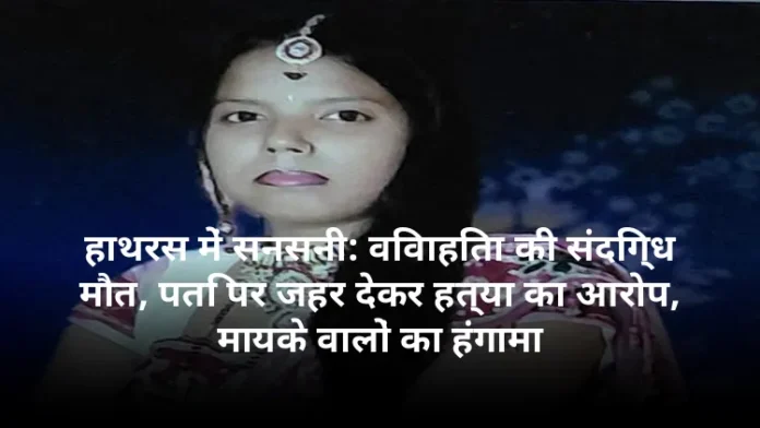 हाथरस में सनसनी: विवाहिता की संदिग्ध मौत, पति पर जहर देकर हत्या का आरोप, मायके वालों का हंगामा