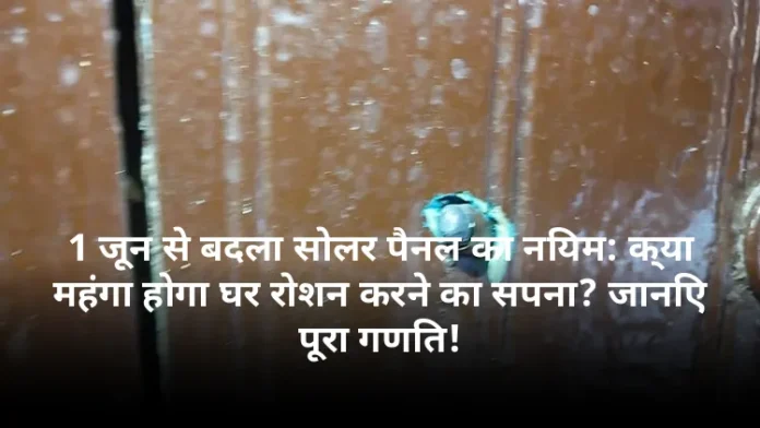 1 जून से बदला सोलर पैनल का नियम: क्या महंगा होगा घर रोशन करने का सपना? जानिए पूरा गणित!