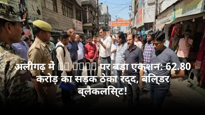 अलीगढ़ में CM GRID पर बड़ा एक्शन: 62.80 करोड़ का सड़क ठेका रद्द, बिल्डर ब्लैकलिस्ट!