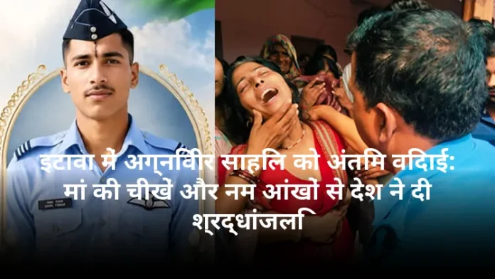 इटावा में अग्निवीर साहिल को अंतिम विदाई: मां की चीखें और नम आंखों से देश ने दी श्रद्धांजलि