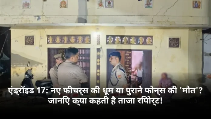 एंड्रॉइड 17: नए फीचर्स की धूम या पुराने फोन्स की 'मौत'? जानिए क्या कहती है ताजा रिपोर्ट!