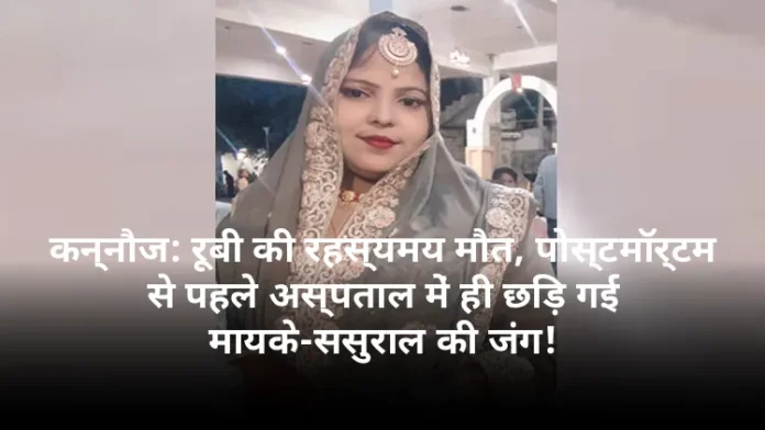 कन्नौज: रूबी की रहस्यमय मौत, पोस्टमॉर्टम से पहले अस्पताल में ही छिड़ गई मायके-ससुराल की जंग!