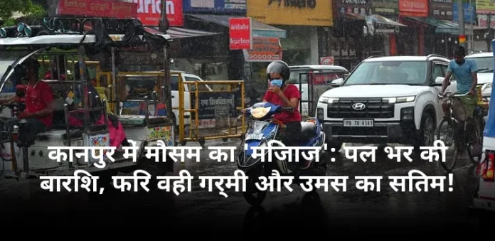कानपुर में मौसम का 'मिजाज': पल भर की बारिश, फिर वही गर्मी और उमस का सितम!