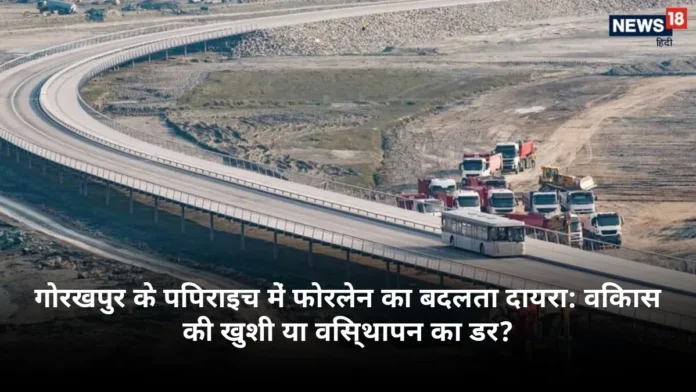 गोरखपुर के पिपराइच में फोरलेन का बदलता दायरा: विकास की खुशी या विस्थापन का डर?