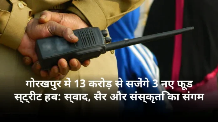 गोरखपुर में 13 करोड़ से सजेंगे 3 नए फूड स्ट्रीट हब: स्वाद, सैर और संस्कृति का संगम