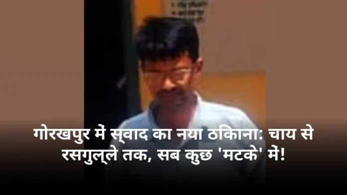 गोरखपुर में स्वाद का नया ठिकाना: चाय से रसगुल्ले तक, सब कुछ 'मटके' में!