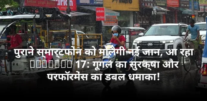 पुराने स्मार्टफोन को मिलेगी नई जान, आ रहा Android 17: गूगल का सुरक्षा और परफॉरमेंस का डबल धमाका!