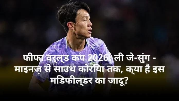 फीफा वर्ल्ड कप 2026: ली जे-सुंग - माइनज़ से साउथ कोरिया तक, क्या है इस मिडफील्डर का जादू?