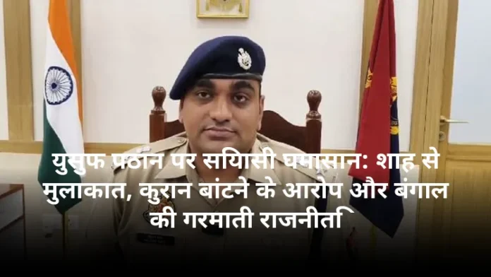 युसुफ पठान पर सियासी घमासान: शाह से मुलाकात, कुरान बांटने के आरोप और बंगाल की गरमाती राजनीति