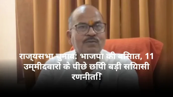 राज्यसभा चुनाव: भाजपा की बिसात, 11 उम्मीदवारों के पीछे छिपी बड़ी सियासी रणनीति!