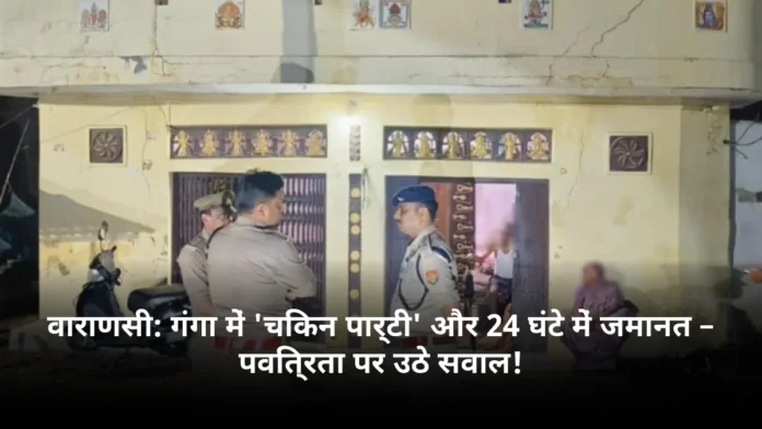 वाराणसी: गंगा में 'चिकन पार्टी' और 24 घंटे में जमानत – पवित्रता पर उठे सवाल!