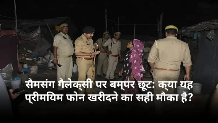 सैमसंग गैलेक्सी पर बम्पर छूट: क्या यह प्रीमियम फोन खरीदने का सही मौका है?