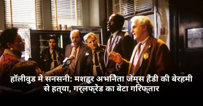 हॉलीवुड में सनसनी: मशहूर अभिनेता जेम्स हैंडी की बेरहमी से हत्या, गर्लफ्रेंड का बेटा गिरफ्तार