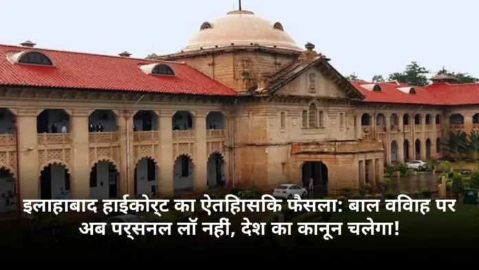 इलाहाबाद हाईकोर्ट का ऐतिहासिक फैसला: बाल विवाह पर अब पर्सनल लॉ नहीं, देश का कानून चलेगा!