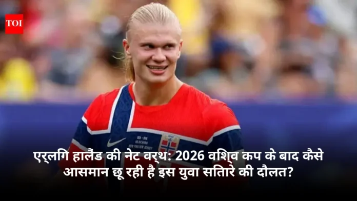 एर्लिंग हालैंड की नेट वर्थ: 2026 विश्व कप के बाद कैसे आसमान छू रही है इस युवा सितारे की दौलत?