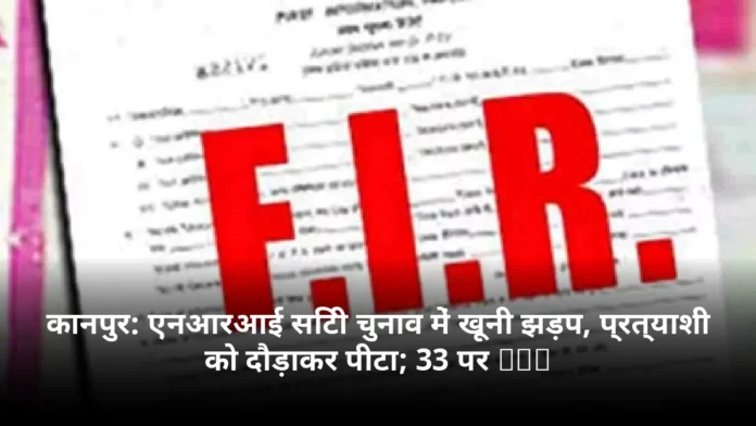 कानपुर: एनआरआई सिटी चुनाव में खूनी झड़प, प्रत्याशी को दौड़ाकर पीटा; 33 पर FIR