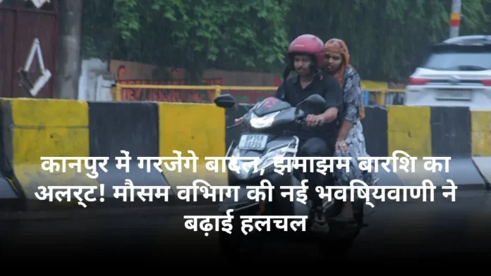 कानपुर में गरजेंगे बादल, झमाझम बारिश का अलर्ट! मौसम विभाग की नई भविष्यवाणी ने बढ़ाई हलचल
