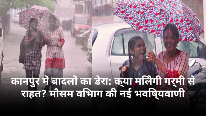 कानपुर में बादलों का डेरा: क्या मिलेगी गर्मी से राहत? मौसम विभाग की नई भविष्यवाणी