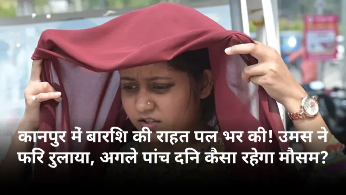 कानपुर में बारिश की राहत पल भर की! उमस ने फिर रुलाया, अगले पांच दिन कैसा रहेगा मौसम?