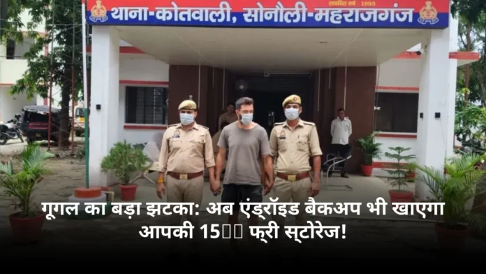 गूगल का बड़ा झटका: अब एंड्रॉइड बैकअप भी खाएगा आपकी 15GB फ्री स्टोरेज!