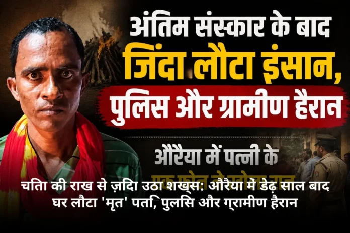 चिता की राख से ज़िंदा उठा शख्स: औरैया में डेढ़ साल बाद घर लौटा 'मृत' पति, पुलिस और ग्रामीण हैरान