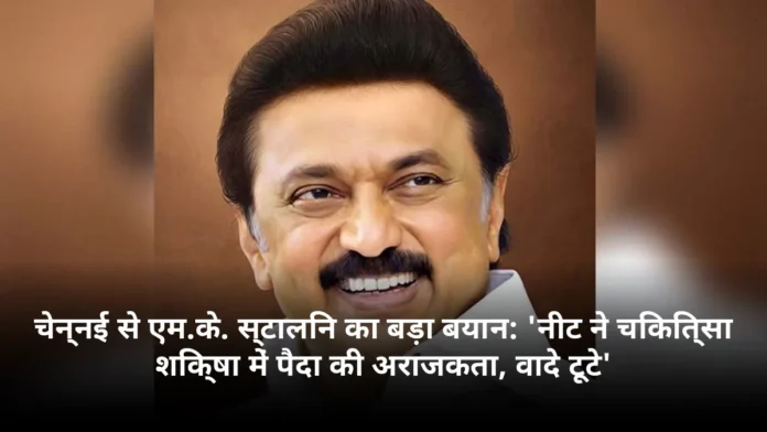 चेन्नई से एम.के. स्टालिन का बड़ा बयान: 'नीट ने चिकित्सा शिक्षा में पैदा की अराजकता, वादे टूटे'