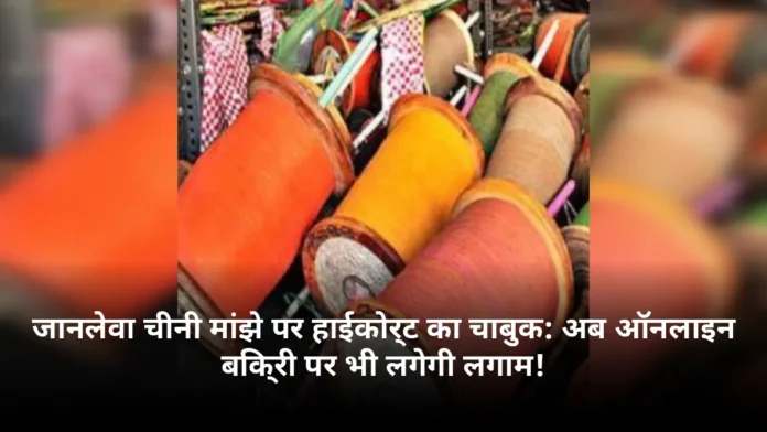 जानलेवा चीनी मांझे पर हाईकोर्ट का चाबुक: अब ऑनलाइन बिक्री पर भी लगेगी लगाम!