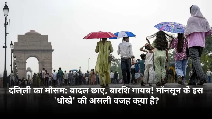 दिल्ली का मौसम: बादल छाए, बारिश गायब! मॉनसून के इस 'धोखे' की असली वजह क्या है?