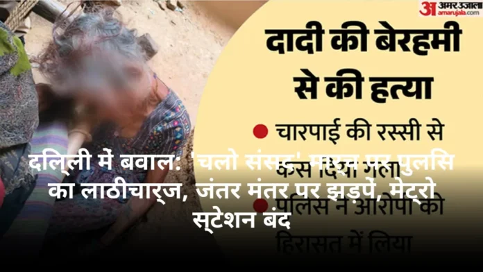दिल्ली में बवाल: 'चलो संसद' मार्च पर पुलिस का लाठीचार्ज, जंतर मंतर पर झड़पें, मेट्रो स्टेशन बंद