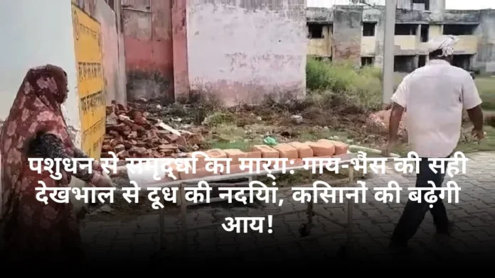 पशुधन से समृद्धि का मार्ग: गाय-भैंस की सही देखभाल से दूध की नदियां, किसानों की बढ़ेगी आय!