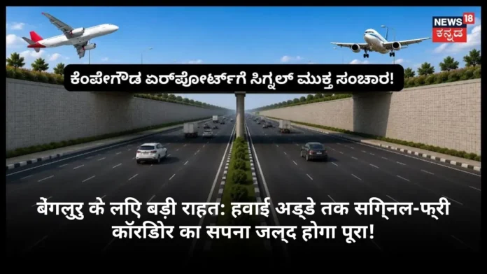 बेंगलुरु के लिए बड़ी राहत: हवाई अड्डे तक सिग्नल-फ्री कॉरिडोर का सपना जल्द होगा पूरा!