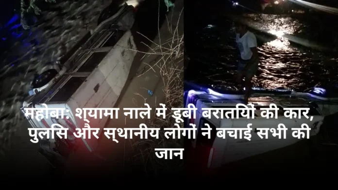 महोबा: श्यामा नाले में डूबी बरातियों की कार, पुलिस और स्थानीय लोगों ने बचाई सभी की जान