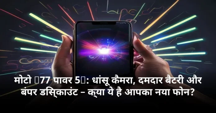मोटो G77 पावर 5G: धांसू कैमरा, दमदार बैटरी और बंपर डिस्काउंट – क्या ये है आपका नया फोन?