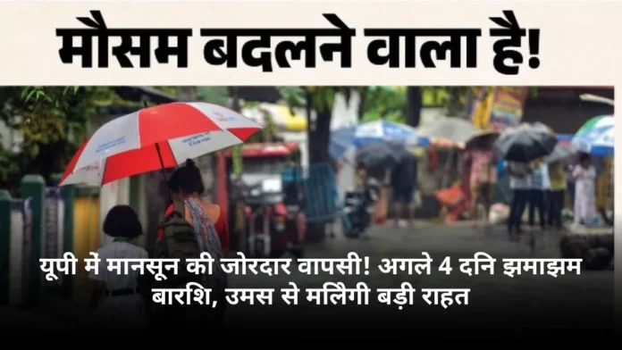 यूपी में मानसून की जोरदार वापसी! अगले 4 दिन झमाझम बारिश, उमस से मिलेगी बड़ी राहत