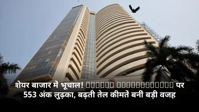 शेयर बाजार में भूचाल! Sensex Moneycontrol पर 553 अंक लुढ़का, बढ़ती तेल कीमतें बनीं बड़ी वजह
