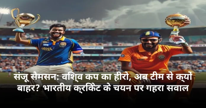 संजू सैमसन: विश्व कप का हीरो, अब टीम से क्यों बाहर? भारतीय क्रिकेट के चयन पर गहरा सवाल