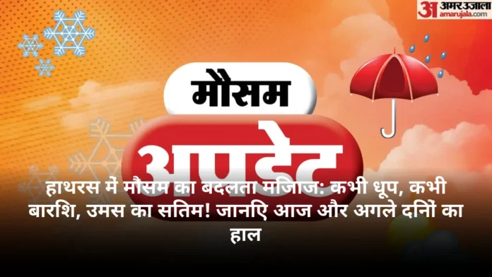 हाथरस में मौसम का बदलता मिजाज: कभी धूप, कभी बारिश, उमस का सितम! जानिए आज और अगले दिनों का हाल