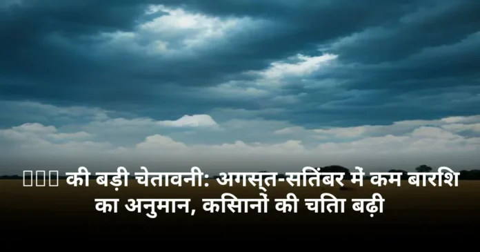 IMD की बड़ी चेतावनी: अगस्त-सितंबर में कम बारिश का अनुमान, किसानों की चिंता बढ़ी