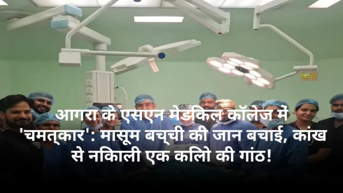 आगरा के एसएन मेडिकल कॉलेज में 'चमत्कार': मासूम बच्ची की जान बचाई, कांख से निकाली एक किलो की गांठ!