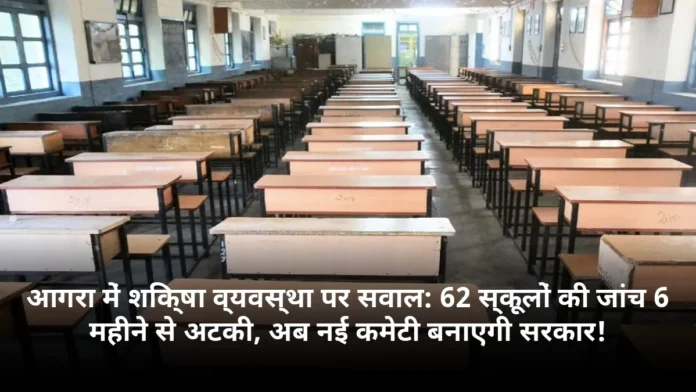 आगरा में शिक्षा व्यवस्था पर सवाल: 62 स्कूलों की जांच 6 महीने से अटकी, अब नई कमेटी बनाएगी सरकार!